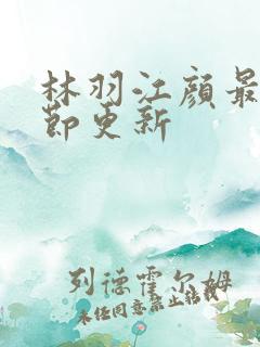 林羽江颜最新章节更新