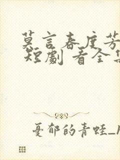 莫言春度芳菲尽 短剧 看全集