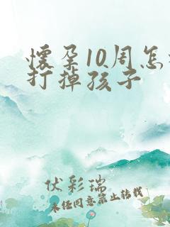 怀孕10周怎样打掉孩子