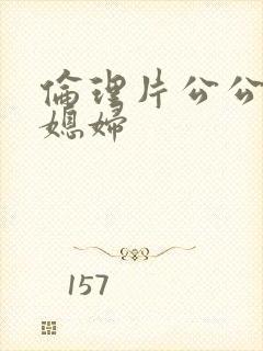 伦理片公公和儿媳妇