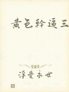 黄色干逼三级