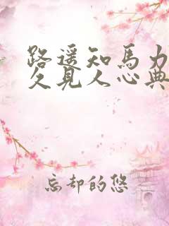 路遥知马力,日久见人心典故