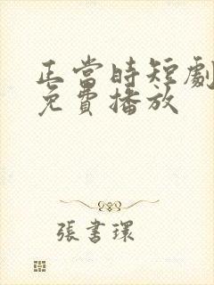 正当时短剧全集免费播放