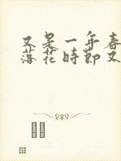 又是一年春好处落花时节又逢君