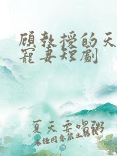 顾教授的天降小宠妻短剧