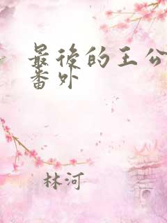 最后的王公结局番外