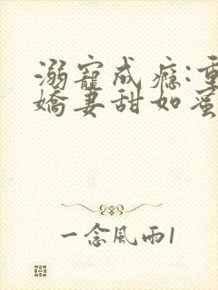 溺宠成瘾:重生娇妻甜如蜜一顾成执