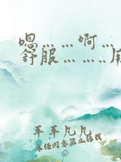 嗯……啊……好舒服……..用力啊