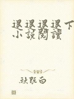 退退退退下免费小说阅读