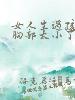 女人生过孩子后胸部太小了