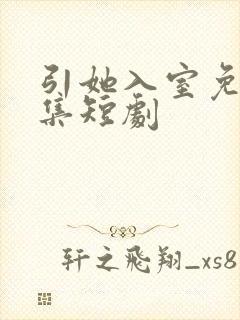 引她入室免费全集短剧