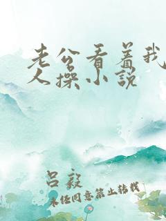 老公看着我被别人操小说