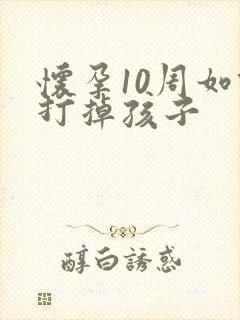 怀孕10周如何打掉孩子