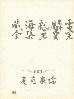藏海戏麟电视剧全集免费完整版