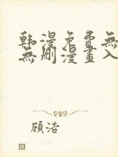 韩漫免费无羞遮无删漫画入口
