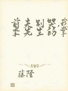前夫别哭,我是季先生的掌心娇短剧免费观看
