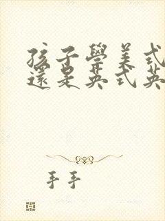 孩子学美式英语还是英式英语