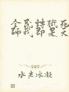 全民转职死灵法师我即是天灾txt完整版