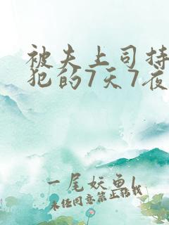 被夫上司持续侵犯的7天7夜