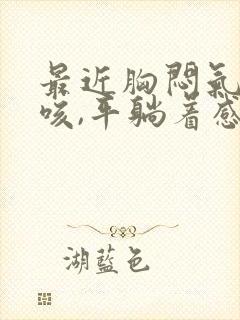 最近胸闷气短干咳,平躺着感觉喘不上气