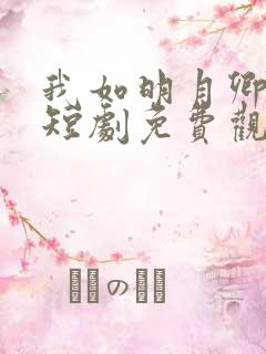 我如明月卿不知短剧免费观看