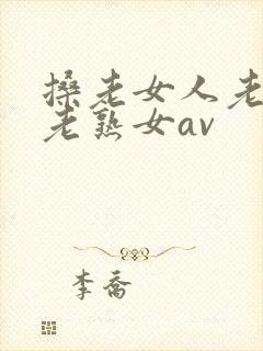 搡老女人老妇女老熟女av