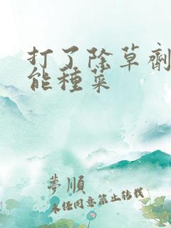打了除草剂多久能种菜