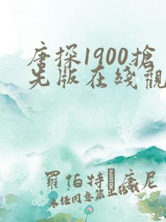 唐探1900抢先版在线观看免费最新