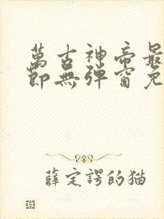 万古神帝最新章节无弹窗免费阅读