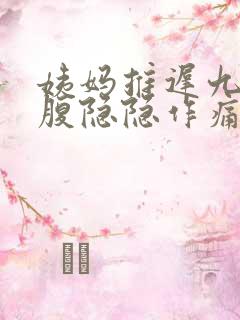 姨妈推迟九天小腹隐隐作痛
