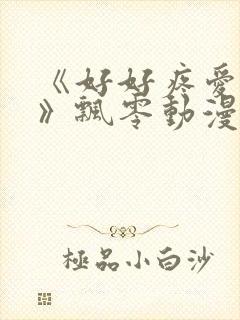 《好好疼爱里面》飘零动漫免费观看