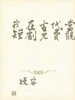 我在古代当王爷短剧免费观看完整版