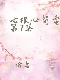 七根心简电视剧第7集