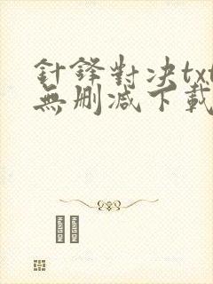 针锋对决txt无删减下载