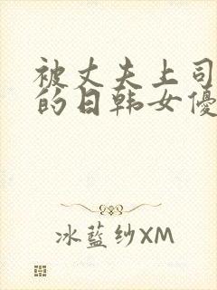被丈夫上司侵犯的日韩女优在线观看
