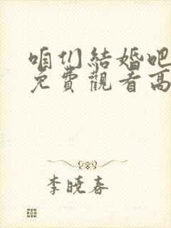 咱们结婚吧全集免费观看高清