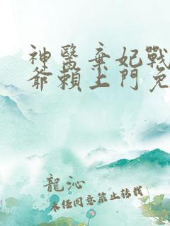 神医弃妃战神王爷赖上门免费阅读