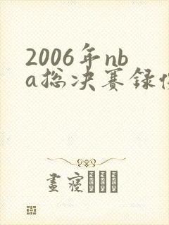 2006年nba总决赛录像回放高清