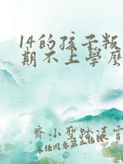 14的孩子叛逆期不上学么办