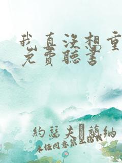 我真没想重生啊免费听书