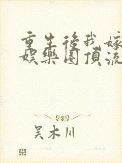 重生后我嫁给了娱乐圈顶流全文免费阅读