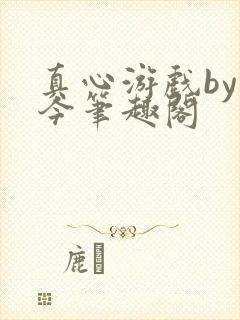 真心游戏by原今笔趣阁