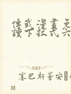 传武漫画免费阅读下拉式六漫画