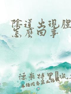 阴道出现腥臭味怎么回事