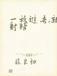 一放进去,就想射精