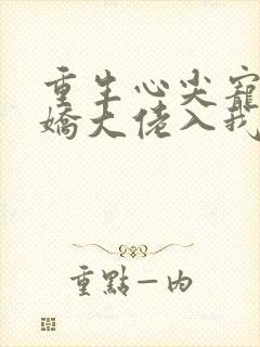 重生心尖宠:傲娇大佬入我怀