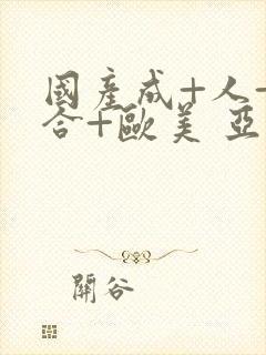 国产成+人+综合+欧美 亚洲