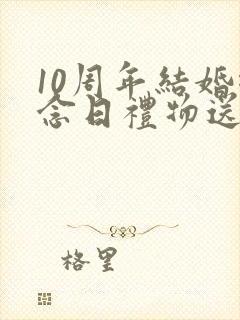 10周年结婚纪念日礼物送老婆