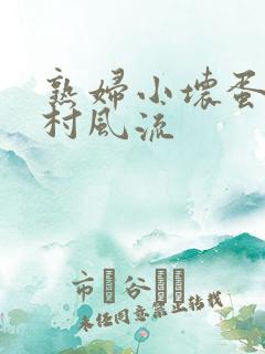 熟妇小坏蛋之乡村风流