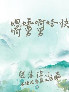 嗯唔啊哈快一点啊男男